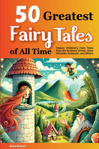 50 Greatest Fairy Tales of All Time: Classic Children's Fairy Tales from the Brothers Grimm, Hans Christian Andersen, and Others