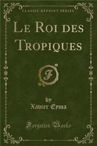 Le Roi Des Tropiques (Classic Reprint)