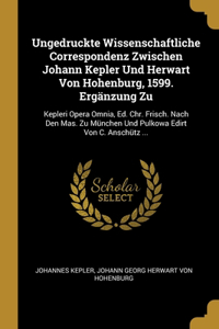 Ungedruckte Wissenschaftliche Correspondenz Zwischen Johann Kepler Und Herwart Von Hohenburg, 1599. Ergänzung Zu