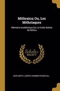 Mithraica; Ou, Les Mithriaques: Mémoire Académique Sur Le Culte Solaire De Mithra