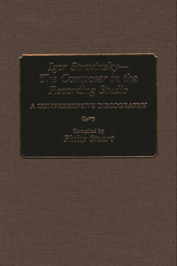 Igor Stravinsky--The Composer in the Recording Studio: A Comprehensive Discography