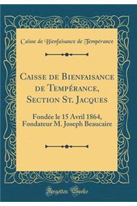 Caisse de Bienfaisance de Tempï¿½rance, Section St. Jacques: Fondï¿½e Le 15 Avril 1864, Fondateur M. Joseph Beaucaire (Classic Reprint): Fondï¿½e Le 15 Avril 1864, Fondateur M. Joseph Beaucaire (Classic Reprint)