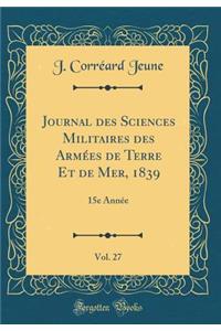 Journal Des Sciences Militaires Des ArmÃ©es de Terre Et de Mer, 1839, Vol. 27: 15e AnnÃ©e (Classic Reprint)