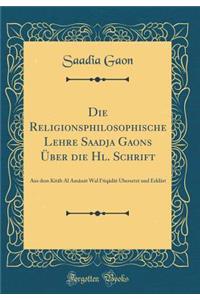 Die Religionsphilosophische Lehre Saadja Gaons Über die Hl. Schrift: Aus dem Kitâb Al Amânât Wal I'tiqâdât Übersetzt und Erklärt (Classic Reprint)