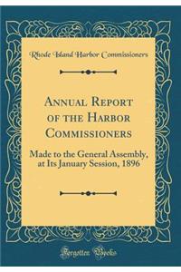 Annual Report of the Harbor Commissioners: Made to the General Assembly, at Its January Session, 1896 (Classic Reprint)