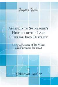 Appendix to Swineford's History of the Lake Superior Iron District: Being a Review of Its Mines and Furnaces for 1872 (Classic Reprint)