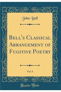 Bell's Classical Arrangement of Fugitive Poetry, Vol. 6 (Classic Reprint)