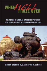 When Hell Froze Over: The Memoir of a Korean War Combat Physician Who Spent 1010 Days in a Communist Prison Camp