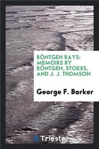 RÃ¶ntgen Rays: Memoirs by RÃ¶ntgen, Stokes, and J. J. Thomson