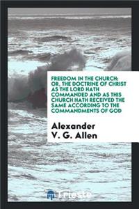 Freedom in the Church: Or, the Doctrine of Christ as the Lord Hath Commanded and as This Church Hath Received the Same According to the Commandments of God
