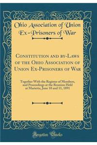 Constitution and By-Laws of the Ohio Association of Union Ex-Prisoners of War: Together with the Register of Members, and Proceedings at the Reunion Held at Marietta, June 10 and 11, 1891 (Classic Reprint)