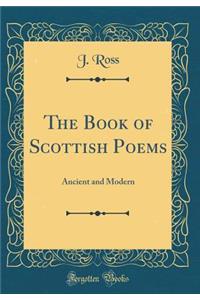 The Book of Scottish Poems: Ancient and Modern (Classic Reprint)
