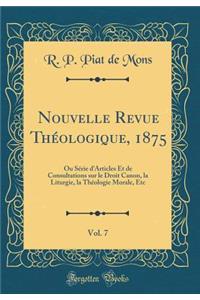 Nouvelle Revue Théologique, 1875, Vol. 7: Ou Série d'Articles Et de Consultations sur le Droit Canon, la Liturgie, la Théologie Morale, Etc (Classic Reprint)