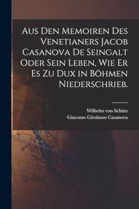 Aus den Memoiren des Venetianers Jacob Casanova de Seingalt oder sein Leben, wie er es zu Dux in Böhmen niederschrieb.