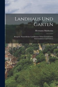 Landhaus und Garten: Beispiele neuzeitlicher Landhäuser nebst Grundrissen, Innenraümen und Gärten