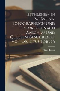 Bethlehem in Palästina. Topographisch und historisch nach Anschau und Quellen geschildert von Dr. Titus Tobler
