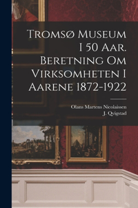 Tromsø museum i 50 aar. Beretning om virksomheten i aarene 1872-1922