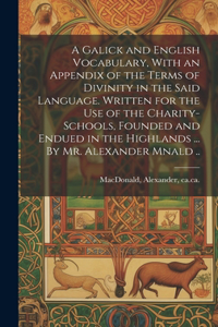 A Galick and English Vocabulary, With an Appendix of the Terms of Divinity in the Said Language. Written for the Use of the Charity-schools, Founded and Endued in the Highlands ... By Mr. Alexander Mnald ..