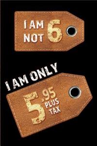 I am not 6 I am only 5.95 plus tax