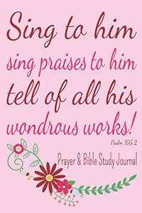 Sing To Him Sing Praises To Him Tell Of All His Wondrous Works! - Prayer & Bible Study Journal