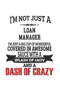 I'm Not Just A Loan Manager I'm Just A Big Cup Of Wonderful Covered In Awesome Sauce With A Splash Of Sassy And A Dash Of Crazy: Notebook: Creative Loan Manager Notebook, Journal Gift, Diary, Doodle Gift or Notebook 6 x 9 Compact Size- 109 Blank Lined P