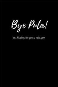 Bye Puta! Just kidding I'm Gonna Miss You!