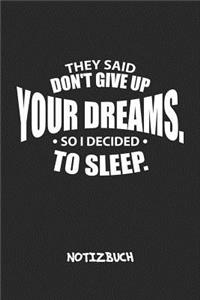 They Said Don't Give Up Your Dreams, So I Decided To Sleep. NOTIZBUCH