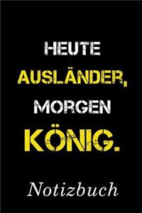 Heute Ausländer Morgen König Notizbuch