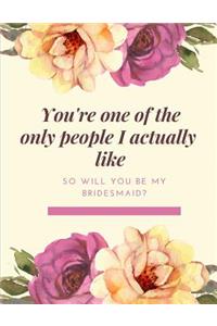You're One Of The Only People I Actually Like Will You Be My Bridesmaid