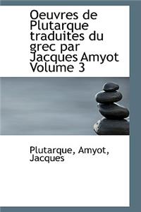 Oeuvres de Plutarque Traduites Du Grec Par Jacques Amyot Volume 3