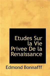 Etudes Sur La Vie Privee de La Renaissance