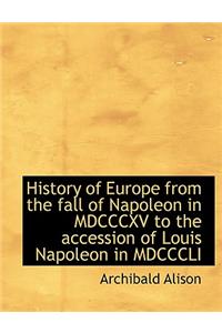 History of Europe from the Fall of Napoleon in MDCCCXV to the Accession of Louis Napoleon in MDCCCLI