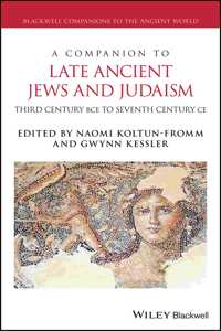 A Companion to Late Ancient Jews and Judaism - Third Century BCE - Seventh Century CE