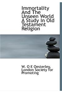 Immortality and the Unseen World a Study in Old Testament Religion