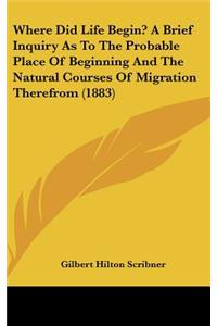 Where Did Life Begin? a Brief Inquiry as to the Probable Place of Beginning and the Natural Courses of Migration Therefrom (1883)