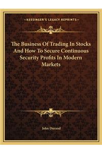 Business of Trading in Stocks and How to Secure Continuous Security Profits in Modern Markets