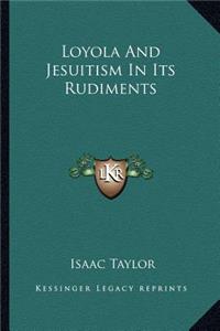 Loyola And Jesuitism In Its Rudiments