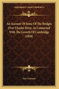 Account Of Some Of The Bridges Over Charles River, As Connected With The Growth Of Cambridge (1858)