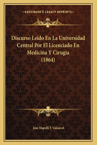 Discurso Leido En La Universidad Central Por El Licenciado En Medicina Y Cirugia (1864)
