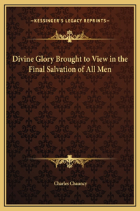 Divine Glory Brought to View in the Final Salvation of All Men