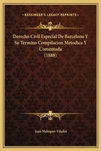 Derecho Civil Especial De Barcelona Y Su Termino Compilacion Metodica Y Comentada (1888)