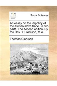 An essay on the impolicy of the African slave trade. In two parts. The second edition. By the Rev. T. Clarkson, M.A.