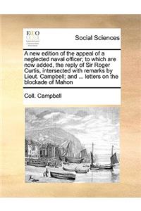 A New Edition of the Appeal of a Neglected Naval Officer; To Which Are Now Added, the Reply of Sir Roger Curtis, Intersected with Remarks by Lieut. Campbell; And ... Letters on the Blockade of Mahon