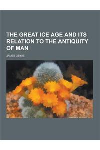 The Great Ice Age and Its Relation to the Antiquity of Man