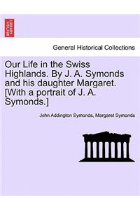 Our Life in the Swiss Highlands. by J. A. Symonds and His Daughter Margaret. [With a Portrait of J. A. Symonds.]