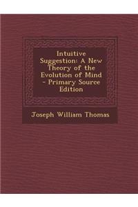 Intuitive Suggestion: A New Theory of the Evolution of Mind: A New Theory of the Evolution of Mind