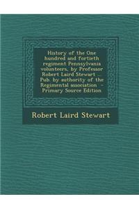 History of the One Hundred and Fortieth Regiment Pennsylvania Volunteers, by Professor Robert Laird Stewart ... Pub. by Authority of the Regimental Association