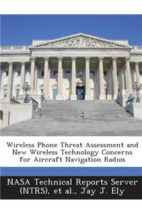 Wireless Phone Threat Assessment and New Wireless Technology Concerns for Aircraft Navigation Radios