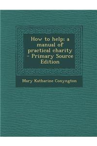How to Help; A Manual of Practical Charity