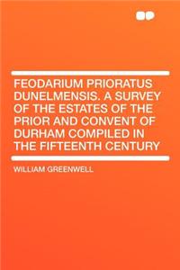 Feodarium Prioratus Dunelmensis. a Survey of the Estates of the Prior and Convent of Durham Compiled in the Fifteenth Century